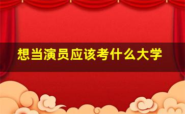 想当演员应该考什么大学