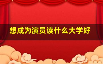 想成为演员读什么大学好