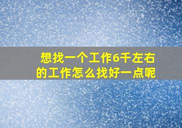 想找一个工作6千左右的工作怎么找好一点呢