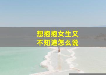 想抱抱女生又不知道怎么说