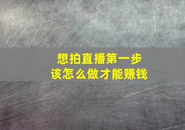 想拍直播第一步该怎么做才能赚钱