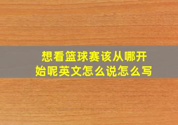 想看篮球赛该从哪开始呢英文怎么说怎么写