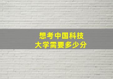 想考中国科技大学需要多少分