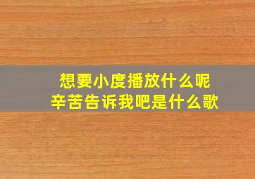 想要小度播放什么呢辛苦告诉我吧是什么歌