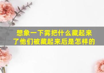 想象一下雾把什么藏起来了他们被藏起来后是怎样的