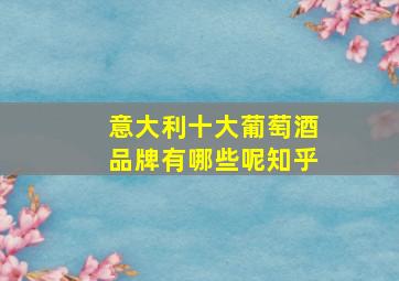 意大利十大葡萄酒品牌有哪些呢知乎