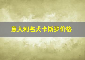 意大利名犬卡斯罗价格