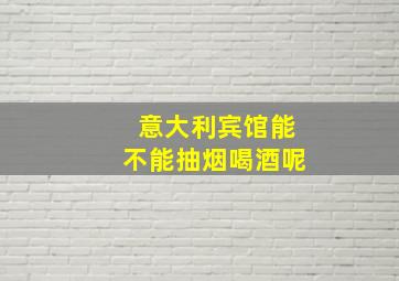 意大利宾馆能不能抽烟喝酒呢