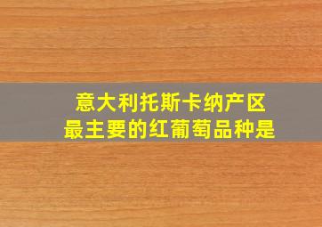 意大利托斯卡纳产区最主要的红葡萄品种是