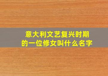 意大利文艺复兴时期的一位修女叫什么名字