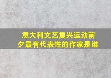 意大利文艺复兴运动前夕最有代表性的作家是谁