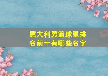 意大利男篮球星排名前十有哪些名字