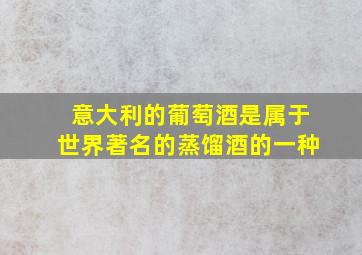 意大利的葡萄酒是属于世界著名的蒸馏酒的一种