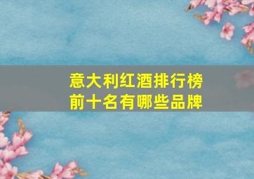 意大利红酒排行榜前十名有哪些品牌