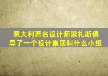 意大利著名设计师索扎斯倡导了一个设计集团叫什么小组