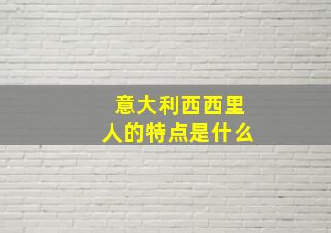 意大利西西里人的特点是什么