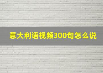 意大利语视频300句怎么说