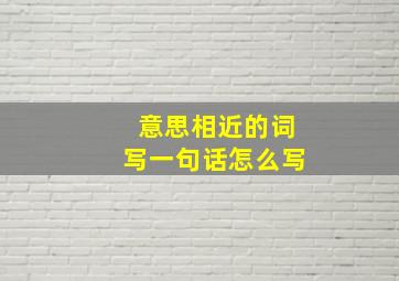 意思相近的词写一句话怎么写