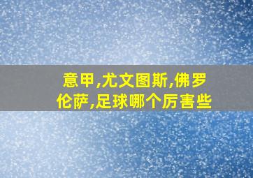 意甲,尤文图斯,佛罗伦萨,足球哪个厉害些