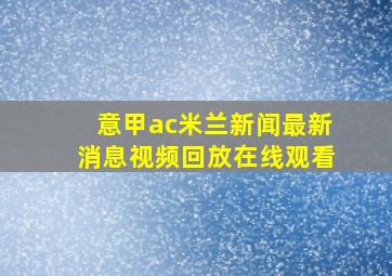 意甲ac米兰新闻最新消息视频回放在线观看