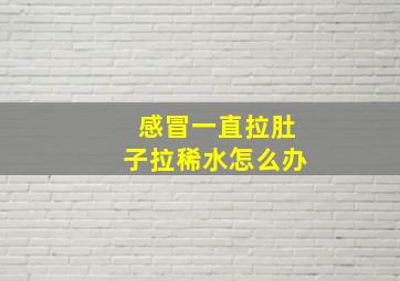 感冒一直拉肚子拉稀水怎么办