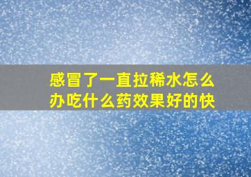 感冒了一直拉稀水怎么办吃什么药效果好的快