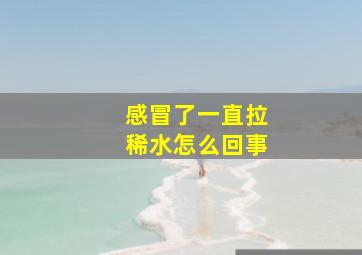 感冒了一直拉稀水怎么回事