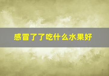 感冒了了吃什么水果好