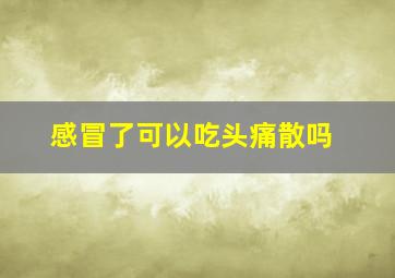 感冒了可以吃头痛散吗