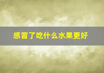 感冒了吃什么水果更好