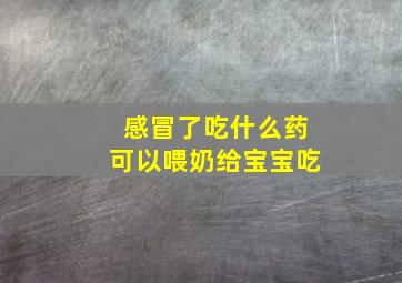 感冒了吃什么药可以喂奶给宝宝吃