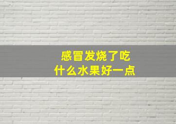 感冒发烧了吃什么水果好一点