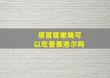 感冒咳嗽喘可以吃普萘洛尔吗