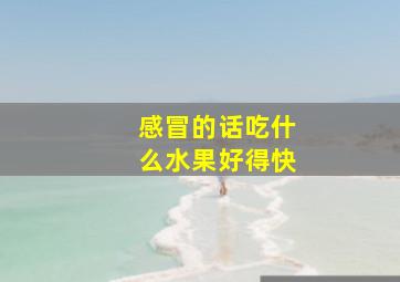 感冒的话吃什么水果好得快