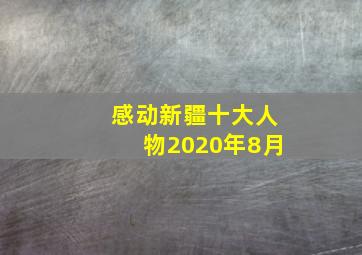 感动新疆十大人物2020年8月