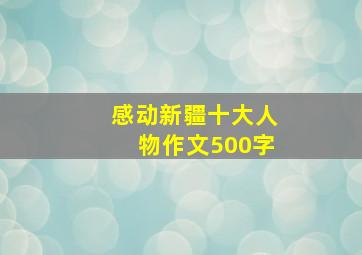 感动新疆十大人物作文500字