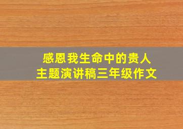 感恩我生命中的贵人主题演讲稿三年级作文