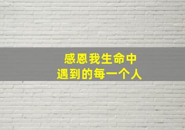 感恩我生命中遇到的每一个人