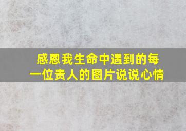 感恩我生命中遇到的每一位贵人的图片说说心情