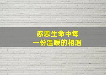 感恩生命中每一份温暖的相遇