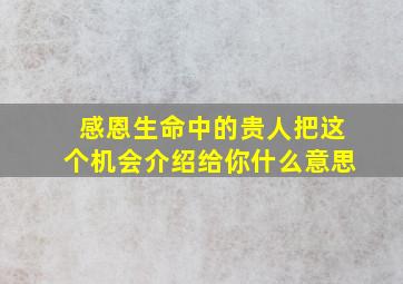 感恩生命中的贵人把这个机会介绍给你什么意思