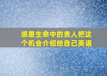 感恩生命中的贵人把这个机会介绍给自己英语