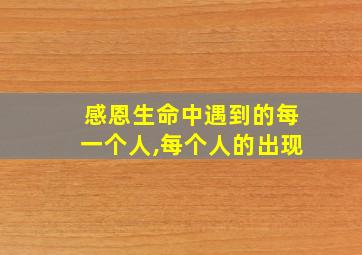 感恩生命中遇到的每一个人,每个人的出现