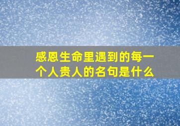 感恩生命里遇到的每一个人贵人的名句是什么