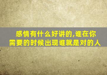 感情有什么好讲的,谁在你需要的时候出现谁就是对的人