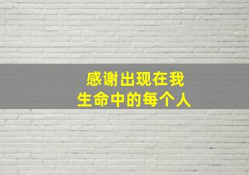 感谢出现在我生命中的每个人