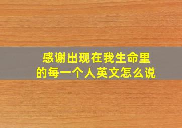 感谢出现在我生命里的每一个人英文怎么说