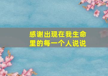 感谢出现在我生命里的每一个人说说