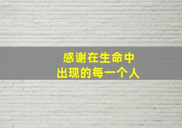 感谢在生命中出现的每一个人