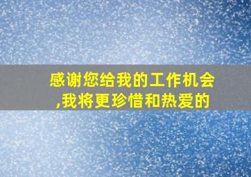 感谢您给我的工作机会,我将更珍惜和热爱的